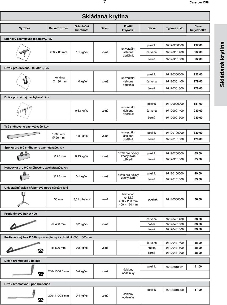 278,00 Držák pro tyčový zachytávač, kov 0,63 kg/ks volně univerzální šablona obdélník pozink 97120000000 181,00 červená 97120001400 230,00 černá 97120001300 230,00 Tyč sněhového zachytávače, kov 1