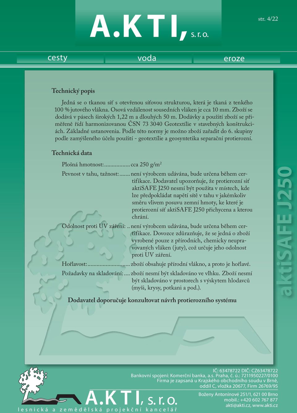 Podle této normy je možno zboží zařadit do 6. skupiny podle zamýšleného účelu použití - geotextílie a geosyntetika separační protierozní. Technická data Plošná hmotnost:.