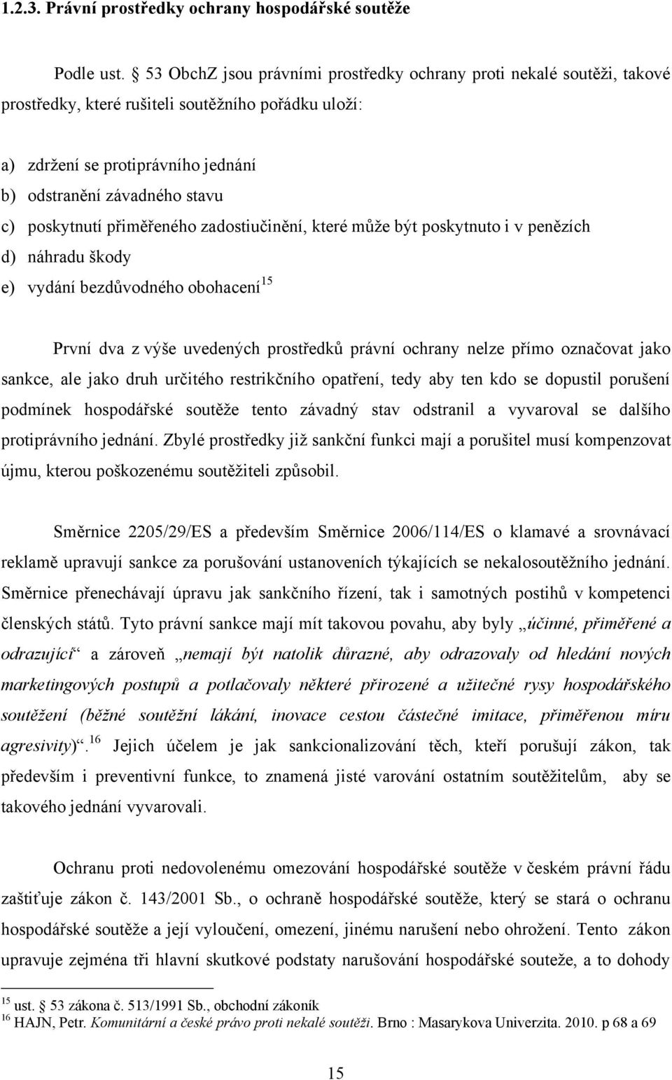 poskytnutí přiměřeného zadostiučinění, které můţe být poskytnuto i v penězích d) náhradu škody e) vydání bezdůvodného obohacení 15 První dva z výše uvedených prostředků právní ochrany nelze přímo