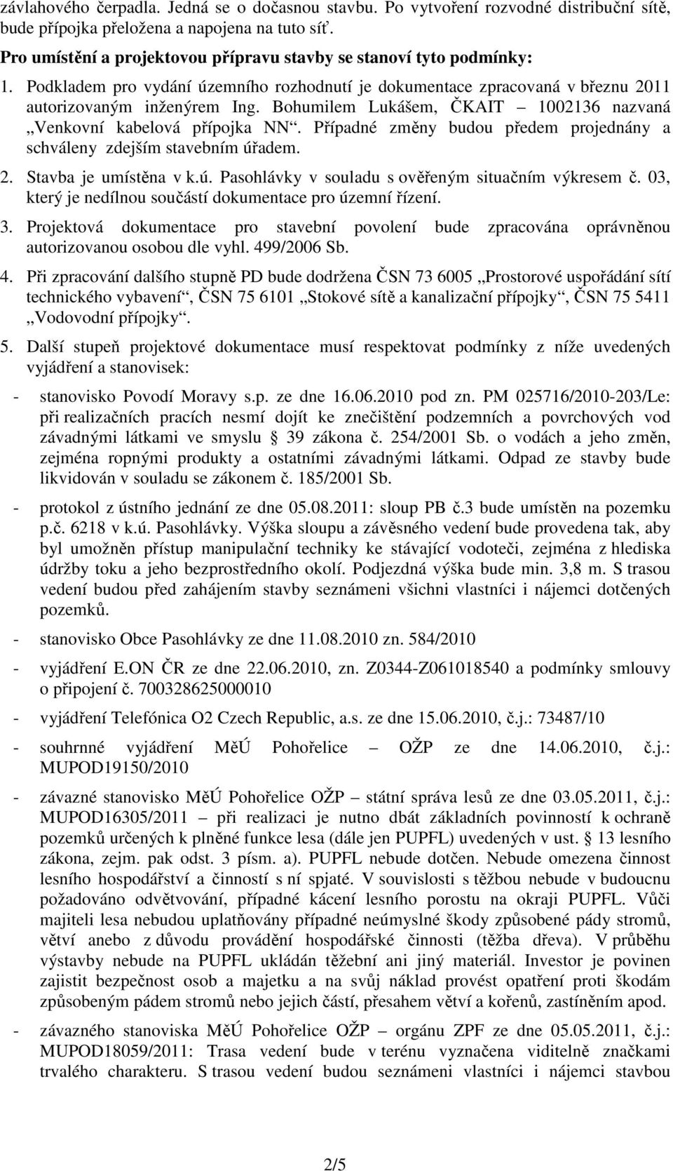 Bohumilem Lukášem, ČKAIT 1002136 nazvaná Venkovní kabelová přípojka NN. Případné změny budou předem projednány a schváleny zdejším stavebním úřadem. 2. Stavba je umístěna v k.ú. Pasohlávky v souladu s ověřeným situačním výkresem č.