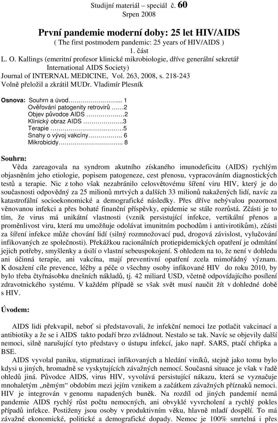 Vladimír Plesník Osnova: Souhrn a úvod... 1 Ověřování patogenity retrovirů 2 Objev původce AIDS. 2 Klinický obraz AIDS..3 Terapie 5 Snahy o vývoj vakcíny.. 6 Mikrobicidy.