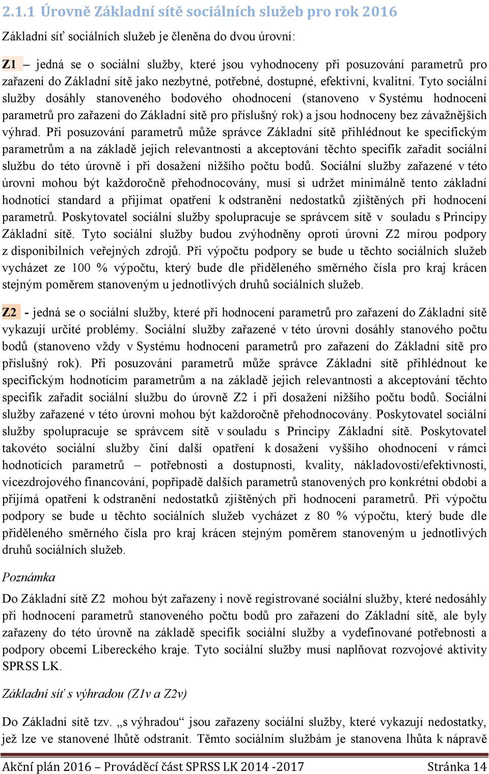 Tyto sociální služby dosáhly stanoveného bodového ohodnocení (stanoveno v Systému hodnocení parametrů pro zařazení do Základní sítě pro příslušný rok) a jsou hodnoceny bez závažnějších výhrad.