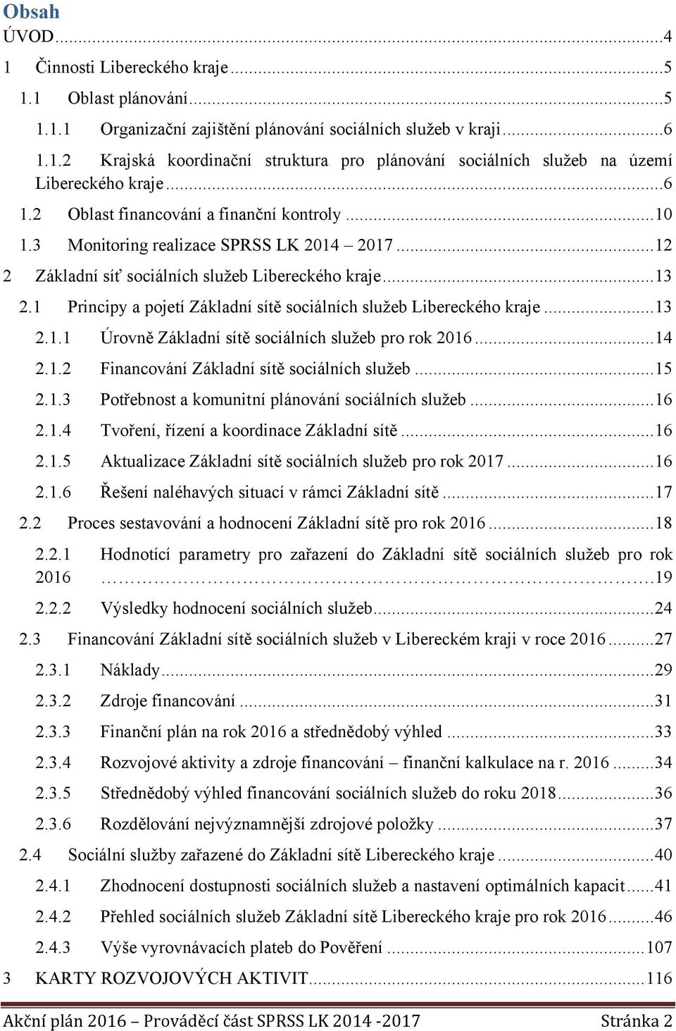 1 Principy a pojetí Základní sítě sociálních služeb Libereckého kraje...13 2.1.1 Úrovně Základní sítě sociálních služeb pro rok 2016...14 2.1.2 Financování Základní sítě sociálních služeb...15 2.1.3 Potřebnost a komunitní plánování sociálních služeb.