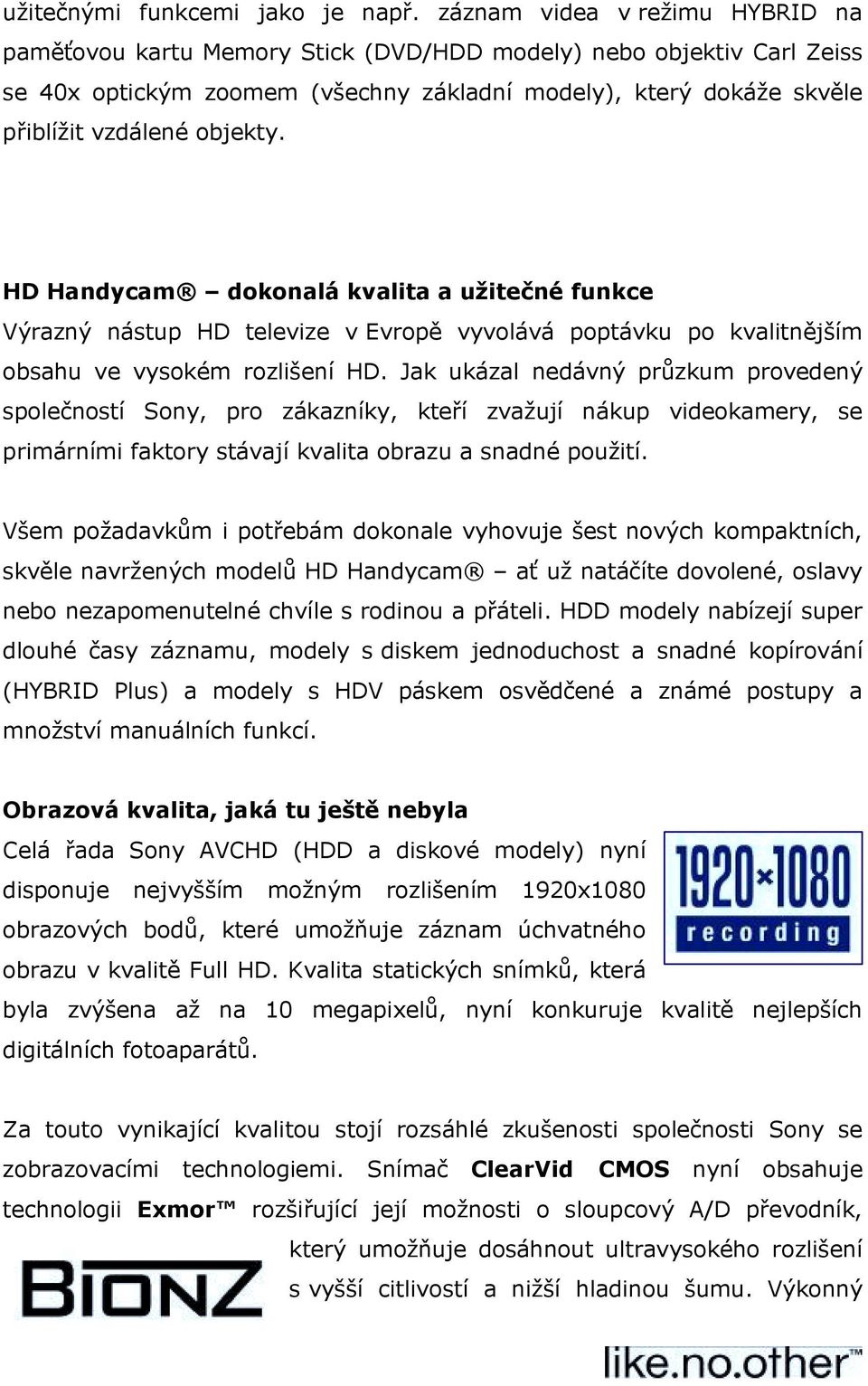 HD Handycam dokonalá kvalita a užitečné funkce Výrazný nástup HD televize v Evropě vyvolává poptávku po kvalitnějším obsahu ve vysokém rozlišení HD.