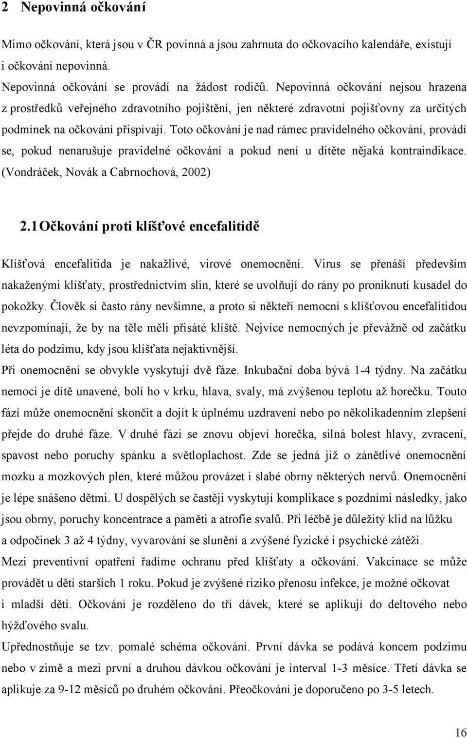 Toto očkování je nad rámec pravidelného očkování, provádí se, pokud nenarušuje pravidelné očkování a pokud není u dítěte nějaká kontraindikace. (Vondráček, Novák a Cabrnochová, 2002) 2.