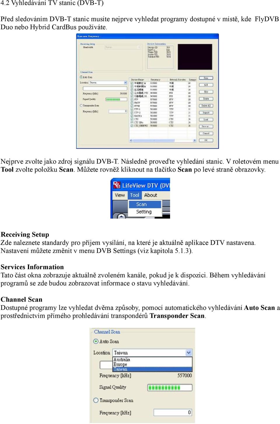 Receiving Setup Zde naleznete standardy pro příjem vysílání, na které je aktuálně aplikace DTV nastavena. Nastavení můžete změnit v menu DVB Settings (viz kapitola 5.1.3).