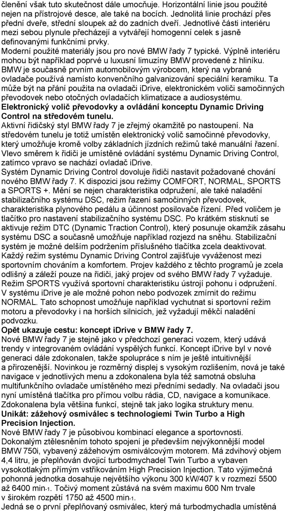 Jednotlivé části interiéru mezi sebou plynule přecházejí a vytvářejí homogenní celek s jasně definovanými funkčními prvky. Moderní použité materiály jsou pro nové BMW řady 7 typické.