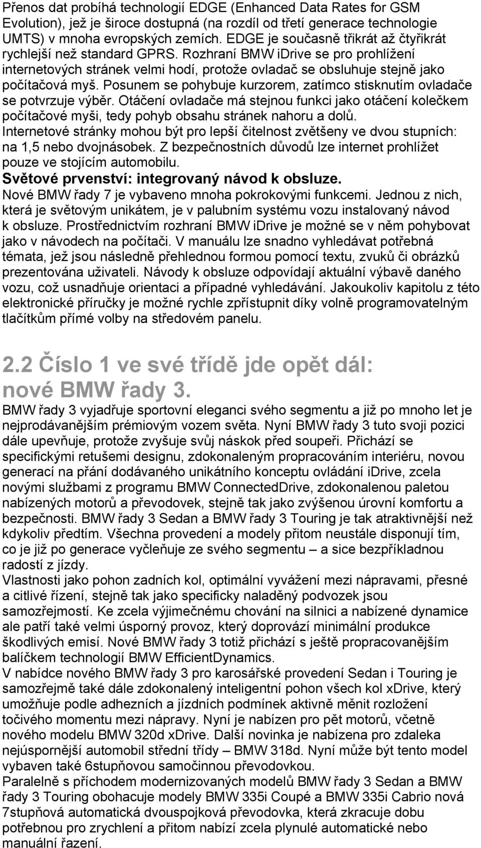 Posunem se pohybuje kurzorem, zatímco stisknutím ovladače se potvrzuje výběr. Otáčení ovladače má stejnou funkci jako otáčení kolečkem počítačové myši, tedy pohyb obsahu stránek nahoru a dolů.