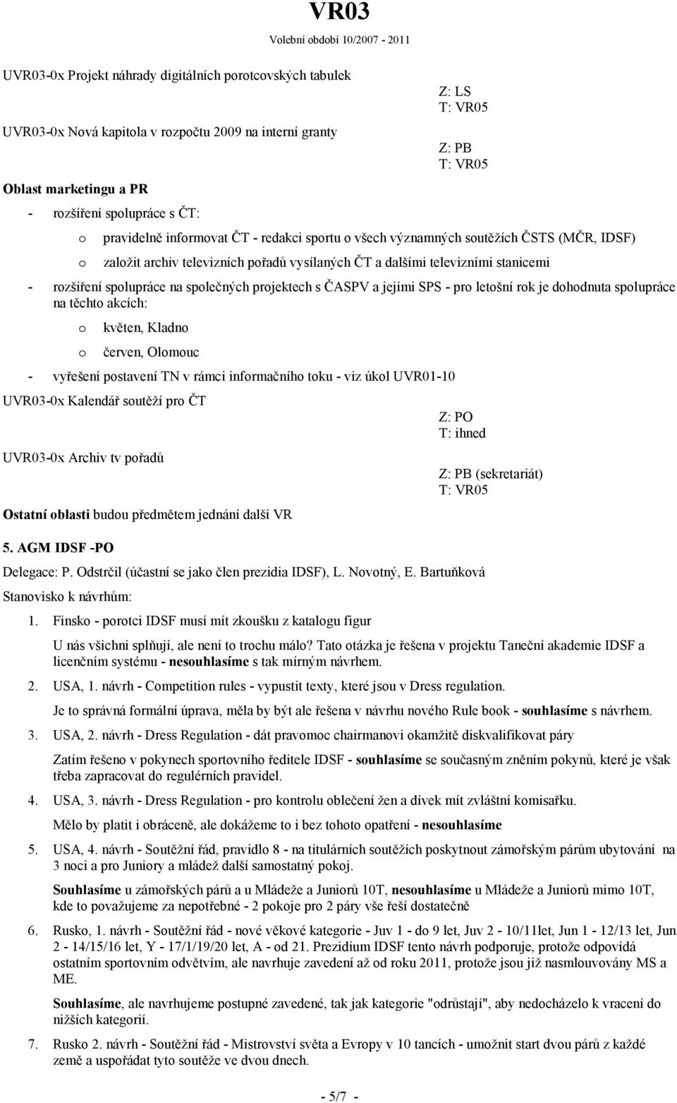 prjektech s ČASPV a jejími SPS - pr letšní rk je dhdnuta splupráce na těcht akcích: květen, Kladn červen, Olmuc - vyřešení pstavení TN v rámci infrmačníh tku - viz úkl UVR01-10 UVR03-0x Kalendář