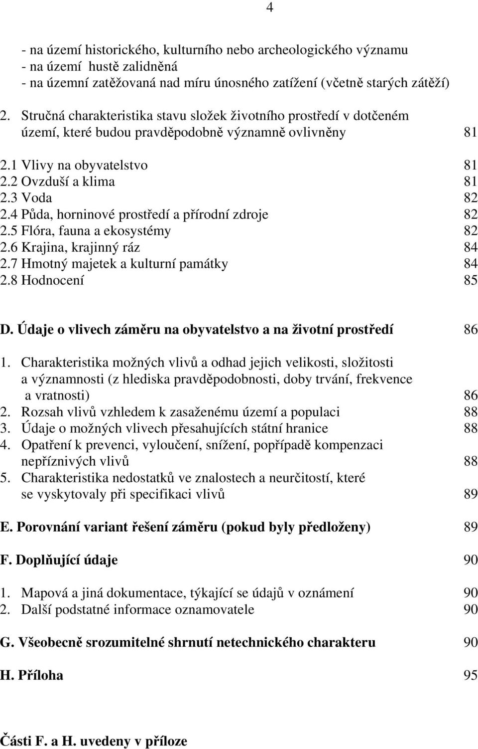 4 Půda, horninové prostředí a přírodní zdroje 82 2.5 Flóra, fauna a ekosystémy 82 2.6 Krajina, krajinný ráz 84 2.7 Hmotný majetek a kulturní památky 84 2.8 Hodnocení 85 D.