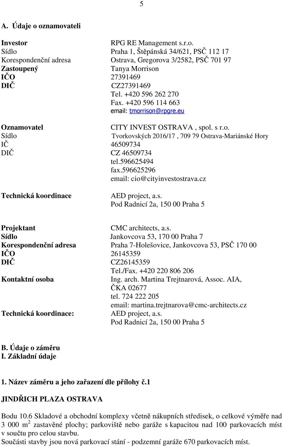 596625494 fax.596625296 email: cio@cityinvestostrava.cz Technická koordinace AED project, a.s. Pod Radnicí 2a, 150 00 Praha 5 Projektant CMC architects, a.s. Sídlo Jankovcova 53, 170 00 Praha 7 Korespondenční adresa Praha 7-Holešovice, Jankovcova 53, PSČ 170 00 IČO 26145359 DIČ CZ26145359 Tel.