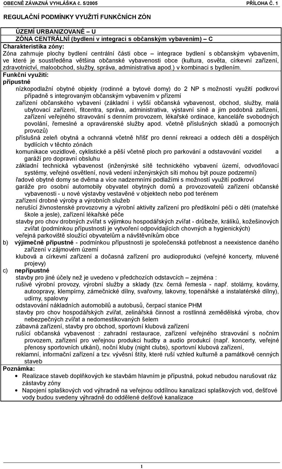 nízkopodlažní obytné objekty (rodinné a bytové domy) do 2 NP s možností využití podkroví případně s integrovaným občanským vybavením v přízemí zařízení občanského vybavení (základní i vyšší občanská