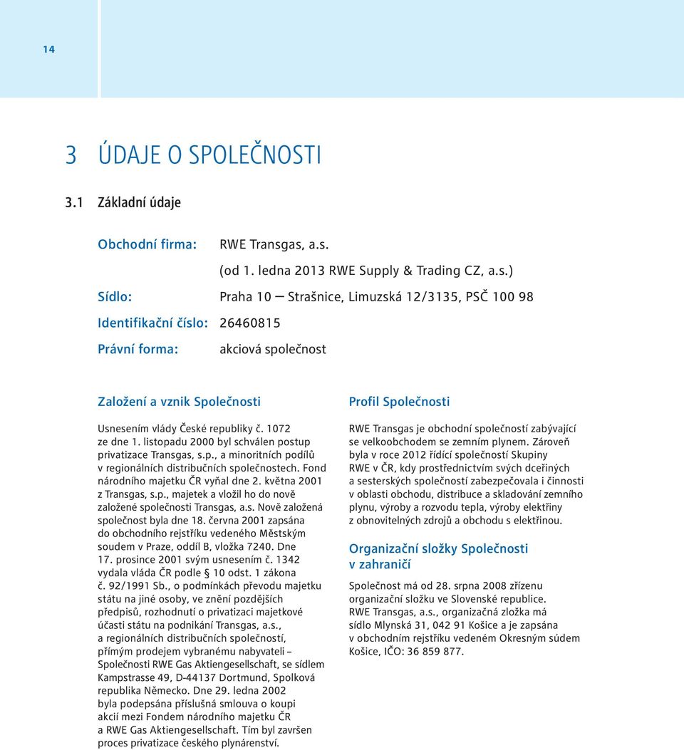 as, a.s. (od 1. ledna 2013 RWE Supply & Trading CZ, a.s.) Sídlo: Praha 10 Strašnice, Limuzská 12/3135, PSČ 100 98 Identifikační číslo: 26460815 Právní forma: akciová společnost Založení a vznik Společnosti Usnesením vlády České republiky č.