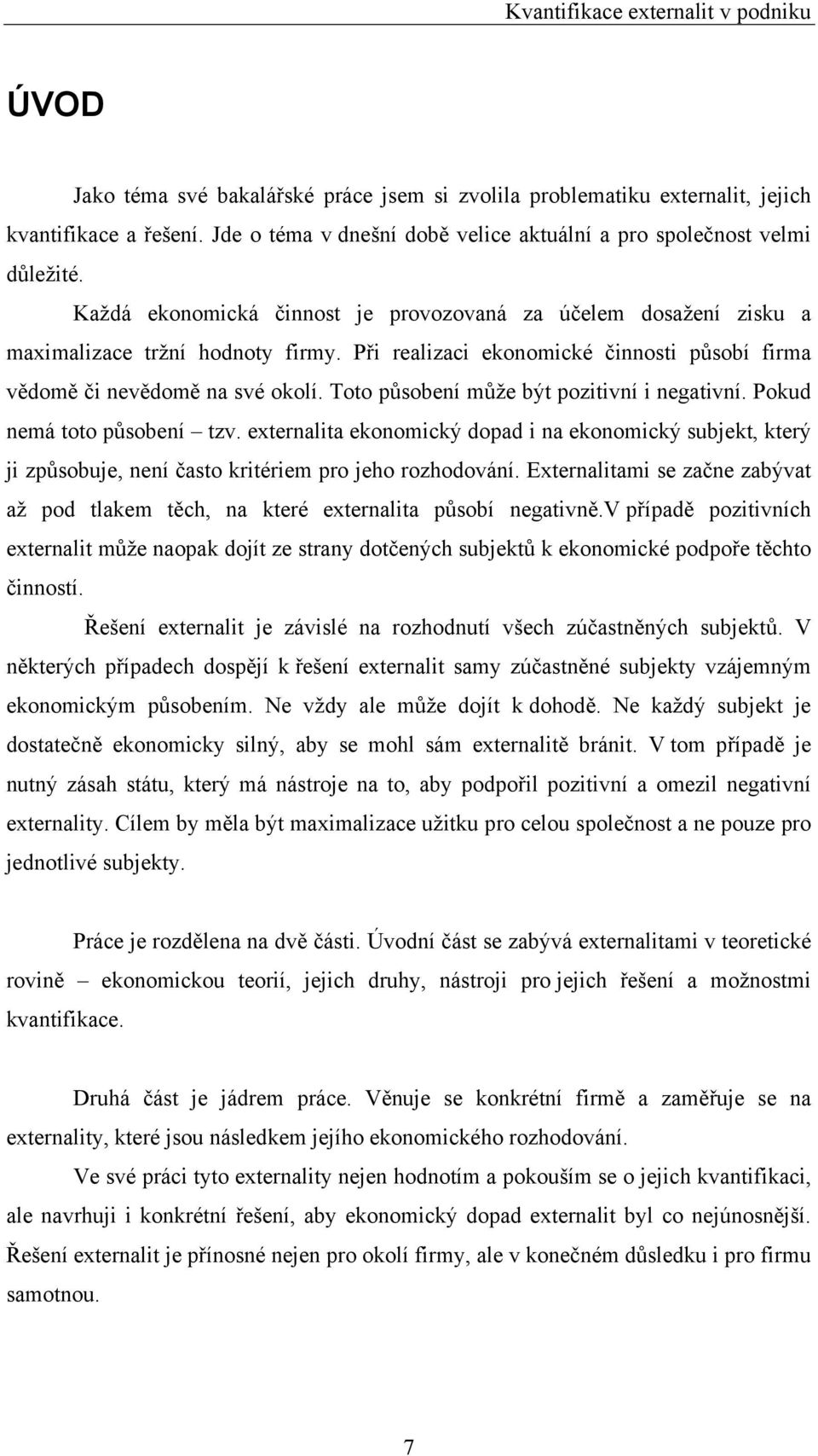 Toto působení může být pozitivní i negativní. Pokud nemá toto působení tzv. externalita ekonomický dopad i na ekonomický subjekt, který ji způsobuje, není často kritériem pro jeho rozhodování.