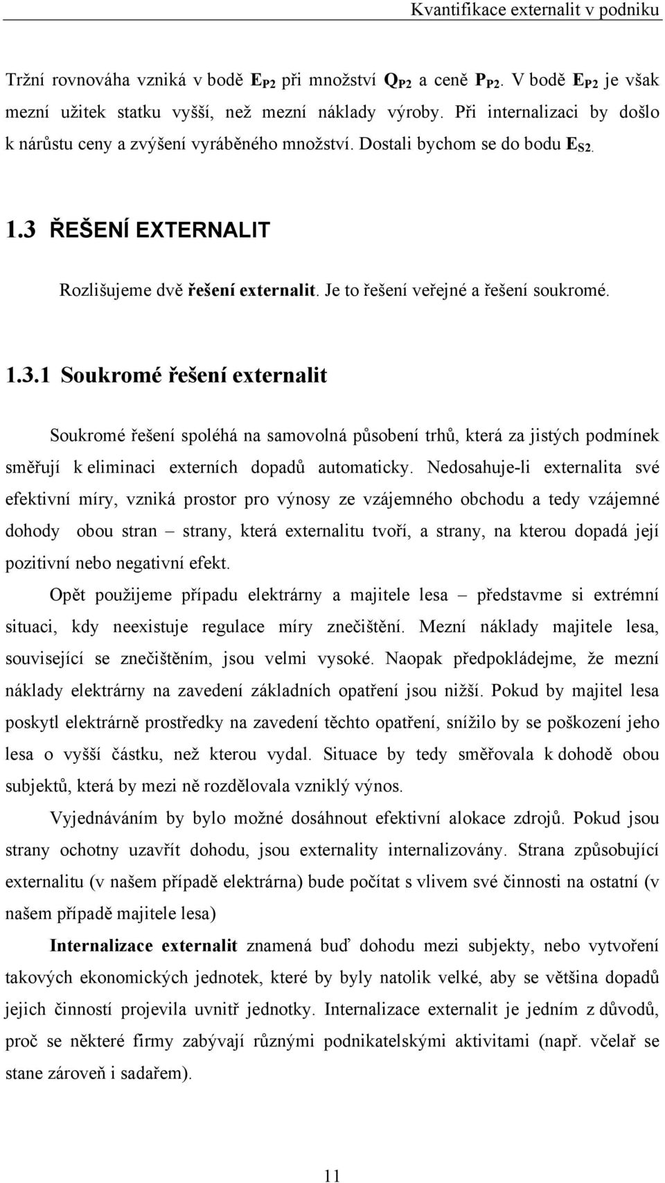 Je to řešení veřejné a řešení soukromé. 1.3.1 Soukromé řešení externalit Soukromé řešení spoléhá na samovolná působení trhů, která za jistých podmínek směřují k eliminaci externích dopadů automaticky.