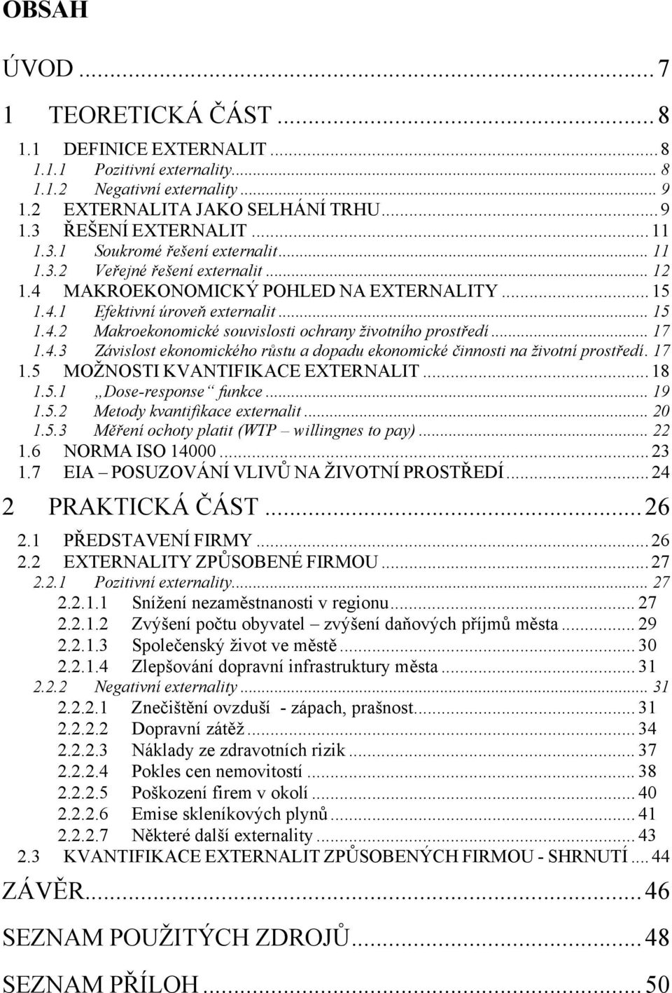 .. 17 1.4.3 Závislost ekonomického růstu a dopadu ekonomické činnosti na životní prostředí. 17 1.5 MOŽNOSTI KVANTIFIKACE EXTERNALIT...18 1.5.1 Dose-response funkce... 19 1.5.2 Metody kvantifikace externalit.