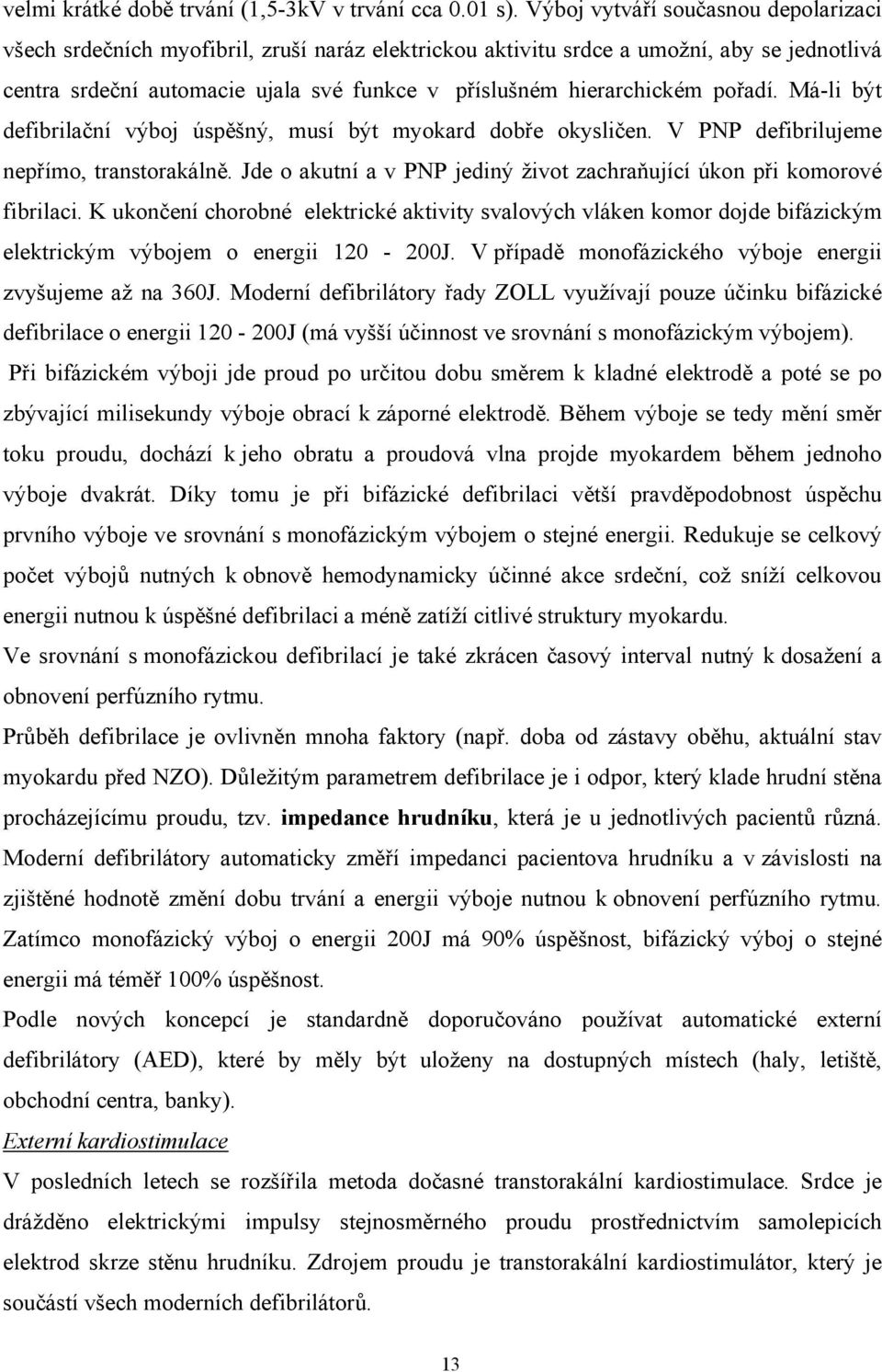 pořadí. Má-li být defibrilační výboj úspěšný, musí být myokard dobře okysličen. V PNP defibrilujeme nepřímo, transtorakálně. Jde o akutní a v PNP jediný život zachraňující úkon při komorové fibrilaci.