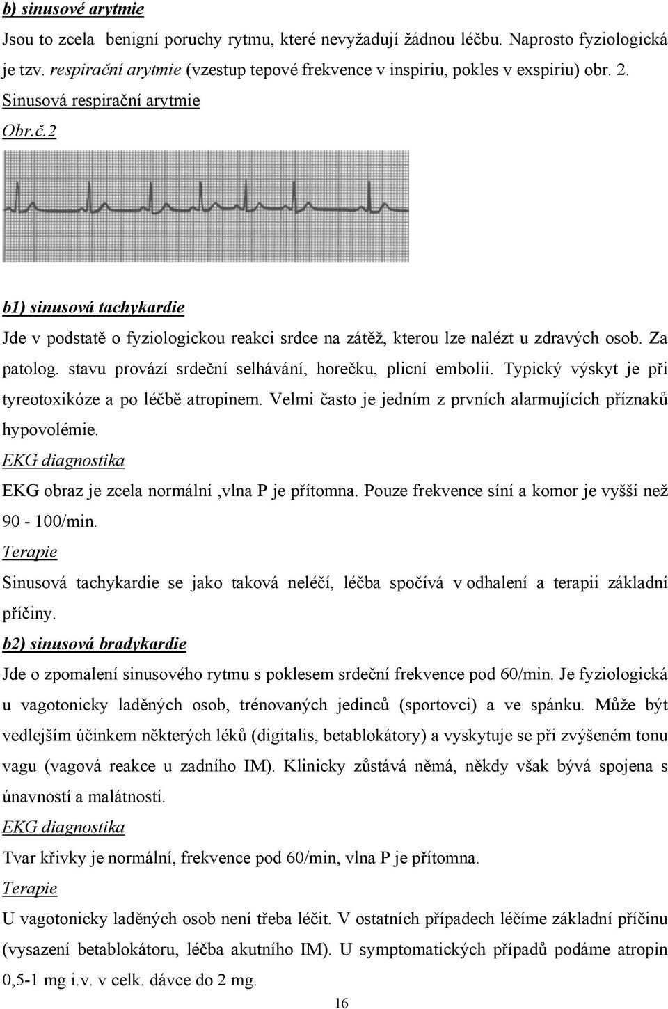 stavu provází srdeční selhávání, horečku, plicní embolii. Typický výskyt je při tyreotoxikóze a po léčbě atropinem. Velmi často je jedním z prvních alarmujících příznaků hypovolémie.