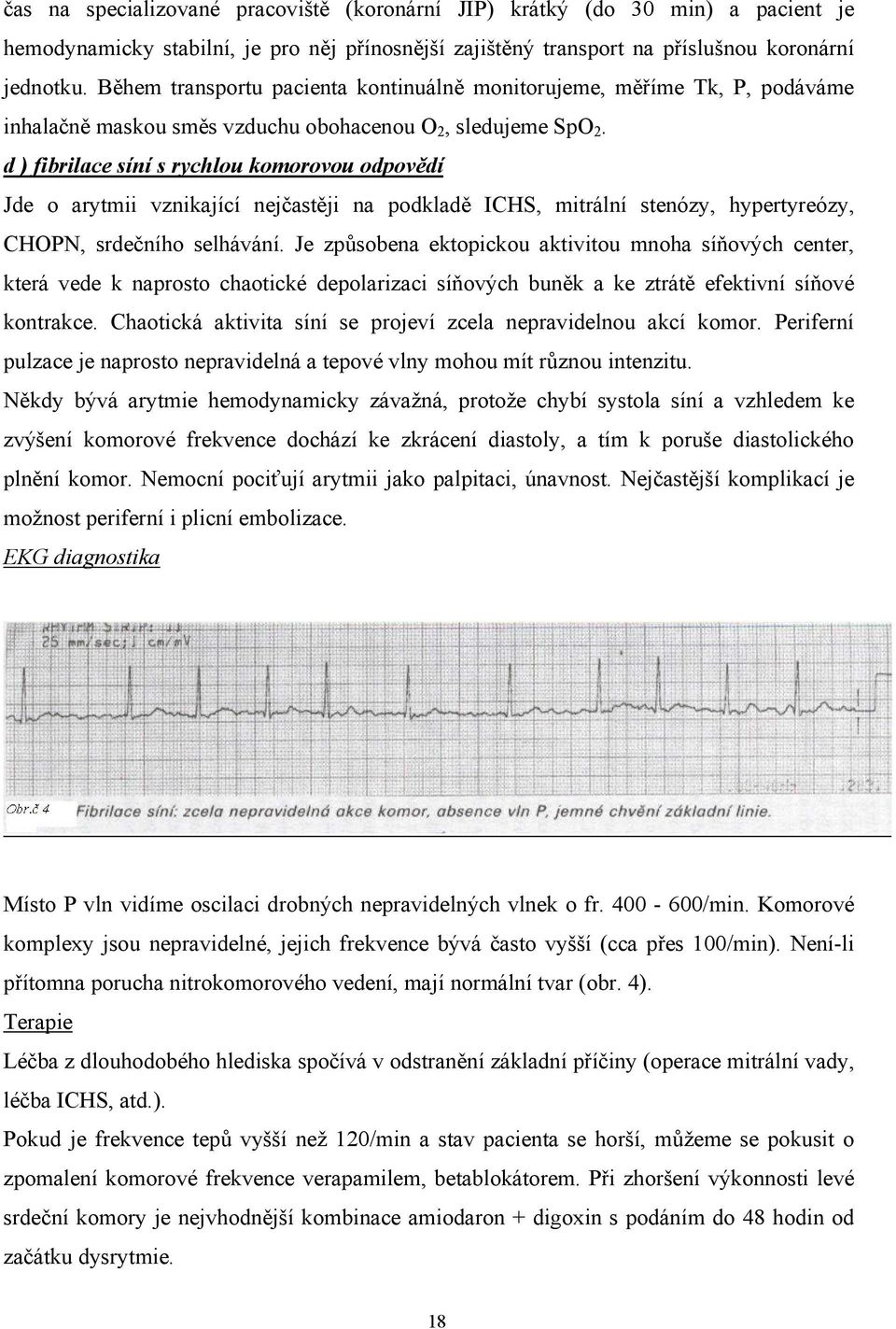 d ) fibrilace síní s rychlou komorovou odpovědí Jde o arytmii vznikající nejčastěji na podkladě ICHS, mitrální stenózy, hypertyreózy, CHOPN, srdečního selhávání.