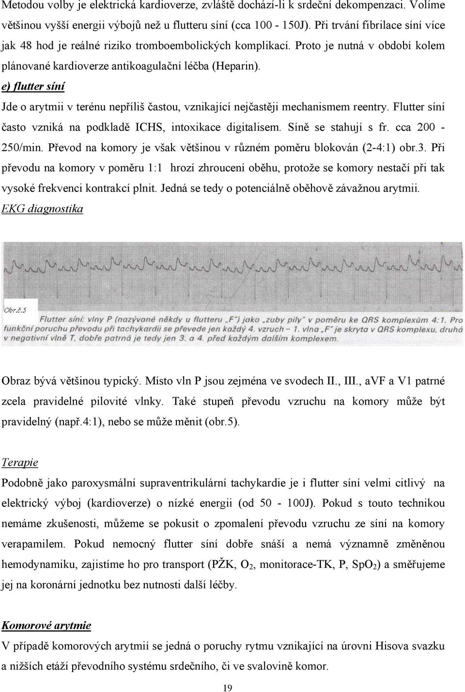 e) flutter síní Jde o arytmii v terénu nepříliš častou, vznikající nejčastěji mechanismem reentry. Flutter síní často vzniká na podkladě ICHS, intoxikace digitalisem. Síně se stahují s fr.