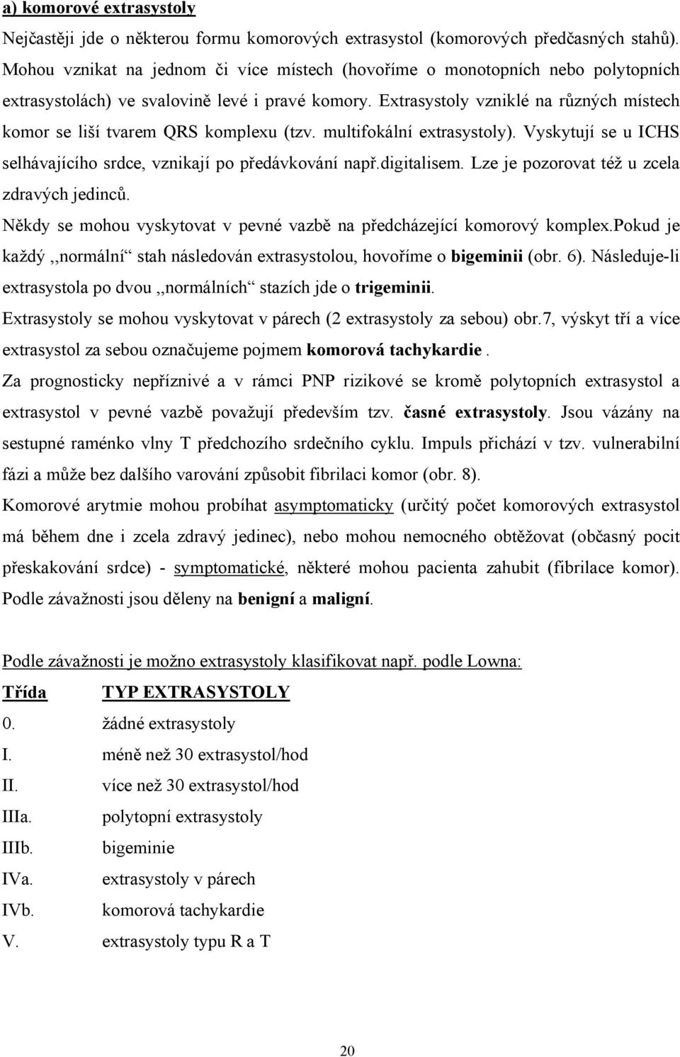 Extrasystoly vzniklé na různých místech komor se liší tvarem QRS komplexu (tzv. multifokální extrasystoly). Vyskytují se u ICHS selhávajícího srdce, vznikají po předávkování např.digitalisem.