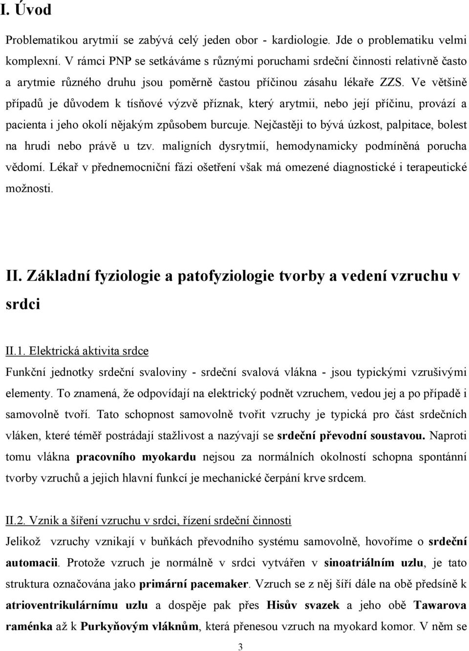 Ve většině případů je důvodem k tísňové výzvě příznak, který arytmii, nebo její příčinu, provází a pacienta i jeho okolí nějakým způsobem burcuje.