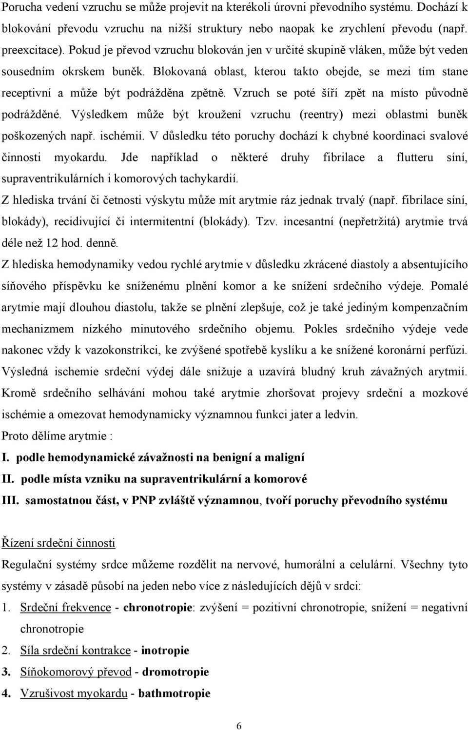 Vzruch se poté šíří zpět na místo původně podrážděné. Výsledkem může být kroužení vzruchu (reentry) mezi oblastmi buněk poškozených např. ischémií.