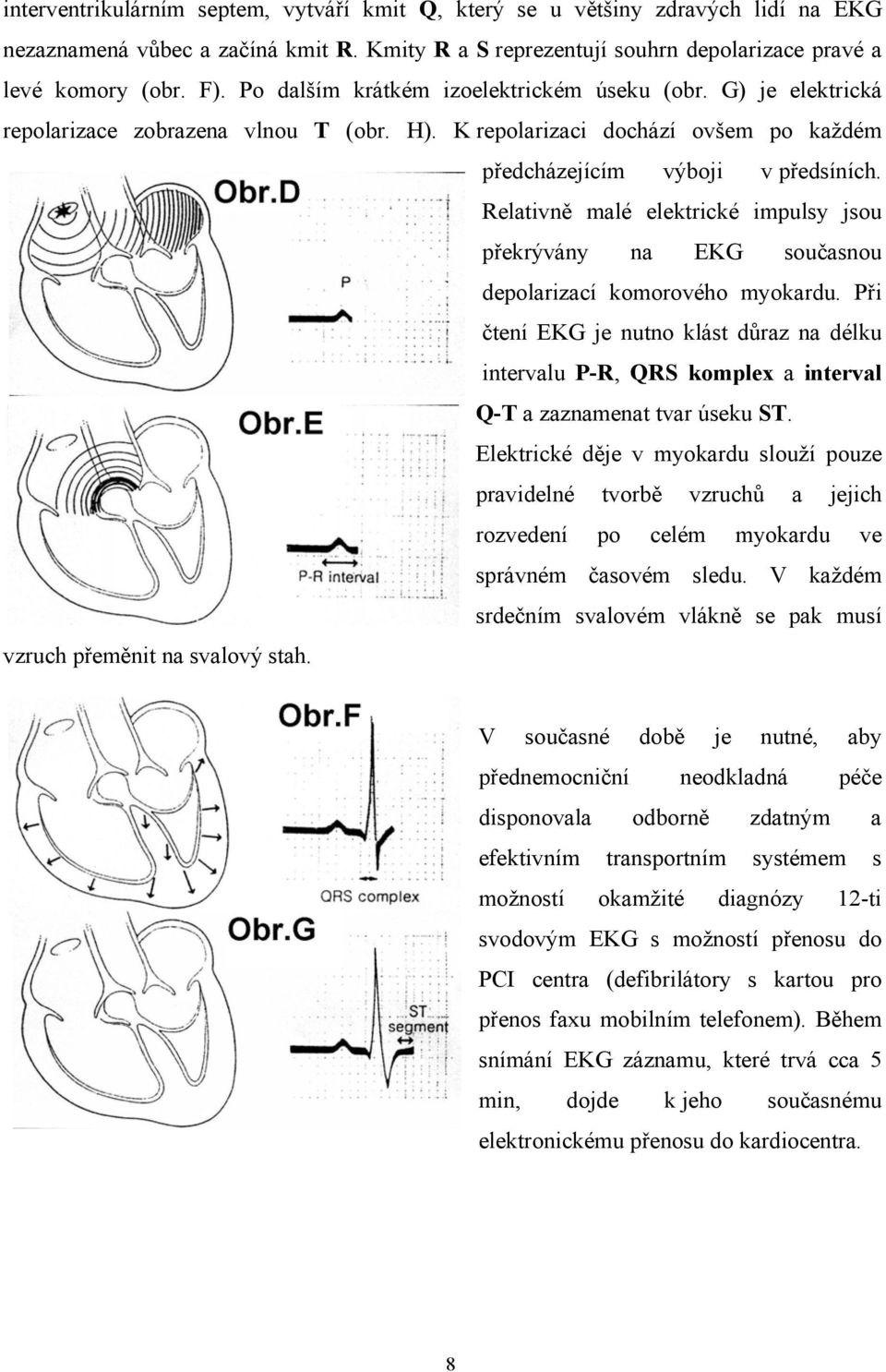 Relativně malé elektrické impulsy jsou překrývány na EKG současnou depolarizací komorového myokardu.