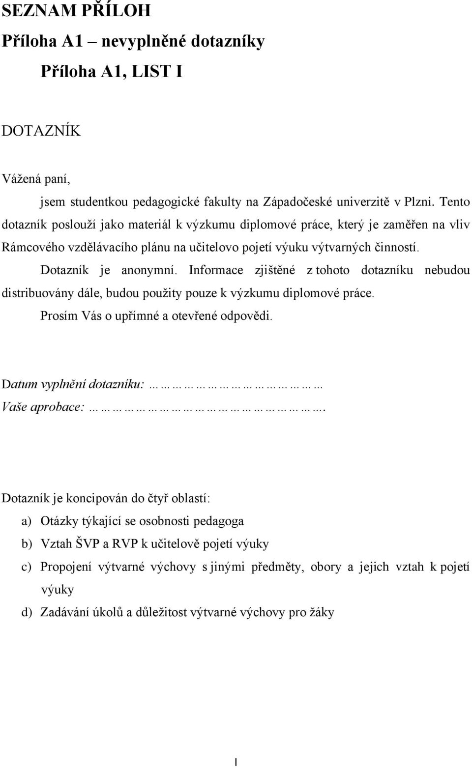 Informace zjištěné z tohoto dotazníku nebudou distribuovány dále, budou použity pouze k výzkumu diplomové práce. Prosím Vás o upřímné a otevřené odpovědi. Datum vyplnění dotazníku: Vaše aprobace:.