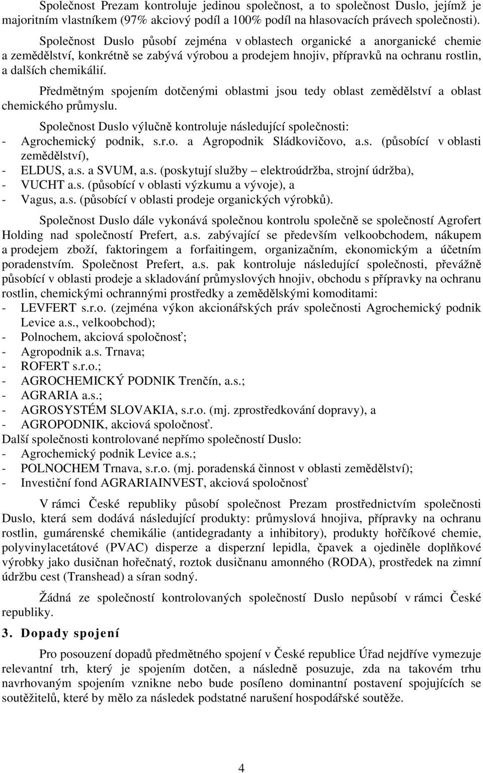 Předmětným spojením dotčenými oblastmi jsou tedy oblast zemědělství a oblast chemického průmyslu. Společnost Duslo výlučně kontroluje následující společnosti: - Agrochemický podnik, s.r.o. a Agropodnik Sládkovičovo, a.