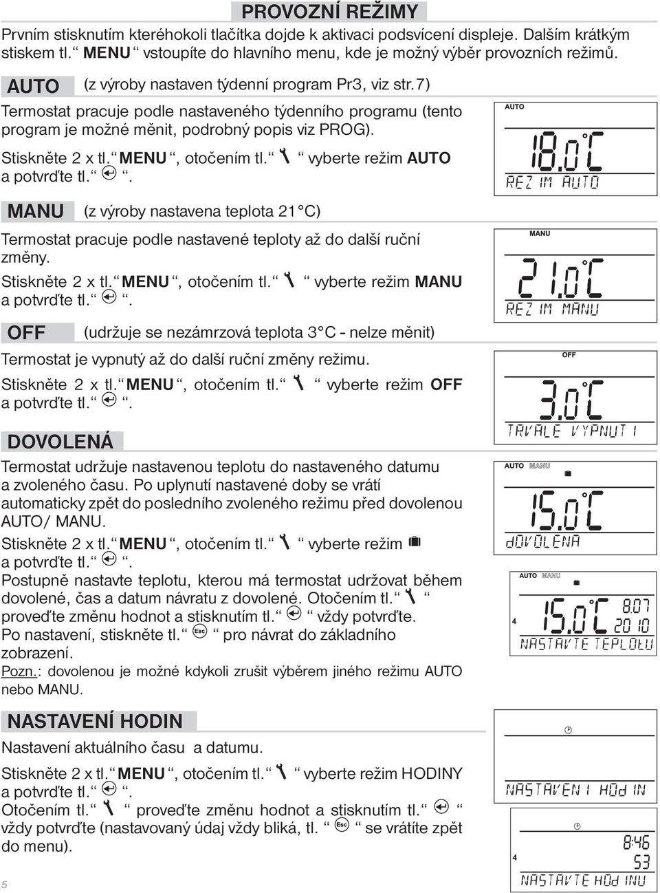 MENU, otočením tl. a potvrďte tl.. vyberte režim AUTO MANU (z výroby nastavena teplota 21 C) Termostat pracuje podle nastavené teploty až do další ruční změny. Stiskněte 2 x tl. MENU, otočením tl.