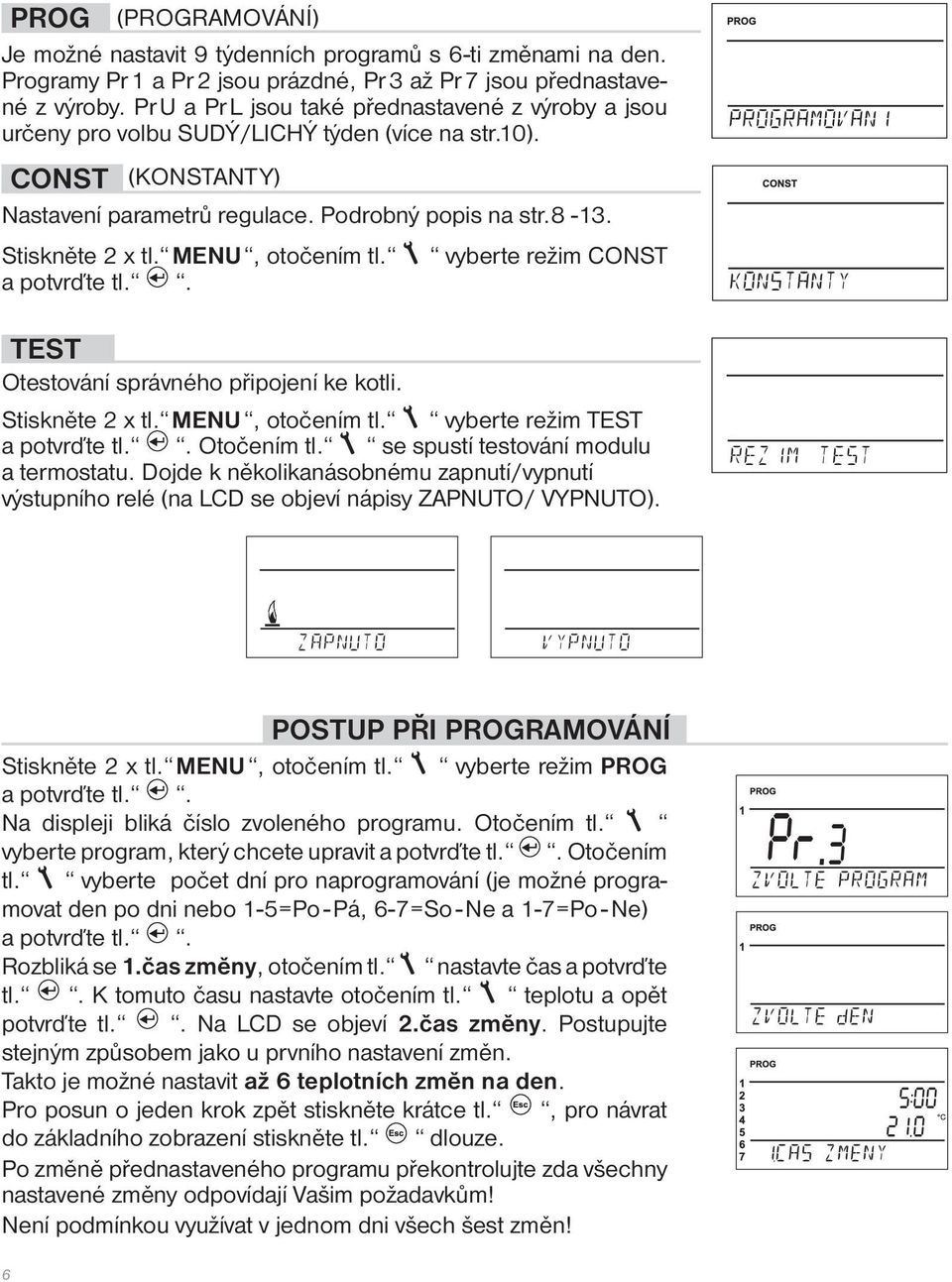 MENU, otočením tl. vyberte režim CONST a potvrďte tl.. TEST Otestování správného připojení ke kotli. Stiskněte 2 x tl. MENU, otočením tl. vyberte režim TEST a potvrďte tl.. Otočením tl.