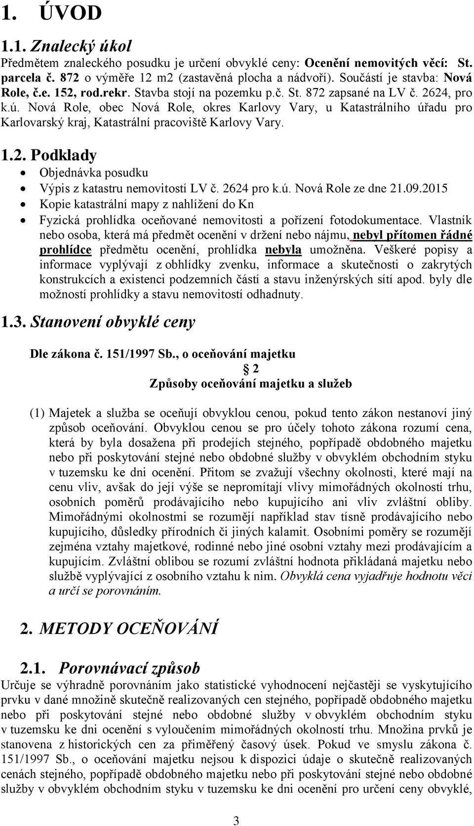 Nová Role, obec Nová Role, okres Karlovy Vary, u Katastrálního úřadu pro Karlovarský kraj, Katastrální pracoviště Karlovy Vary. 1.2. Podklady Objednávka posudku Výpis z katastru nemovitostí LV č.