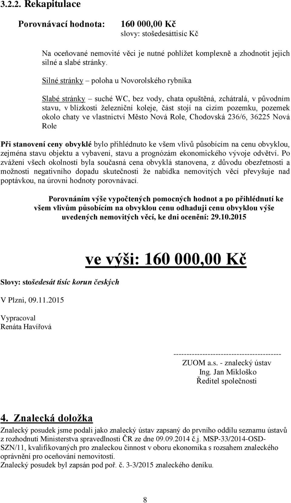 chaty ve vlastnictví Město Nová Role, Chodovská 236/6, 36225 Nová Role Při stanovení ceny obvyklé bylo přihlédnuto ke všem vlivů působícím na cenu obvyklou, zejména stavu objektu a vybavení, stavu a
