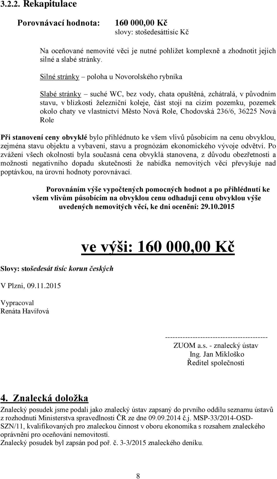 chaty ve vlastnictví Město Nová Role, Chodovská 236/6, 36225 Nová Role Při stanovení ceny obvyklé bylo přihlédnuto ke všem vlivů působícím na cenu obvyklou, zejména stavu objektu a vybavení, stavu a