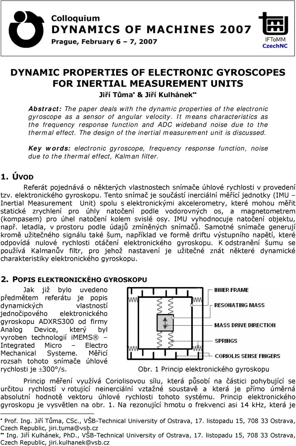 Key words: electroic gyroscope, frequecy respose fuctio, oise due to the thermal effect, Kalma filter. 1. ÚVOD Referát pojedává o ěkterých vlastostech símače úhlové rychlosti v provedeí tzv.