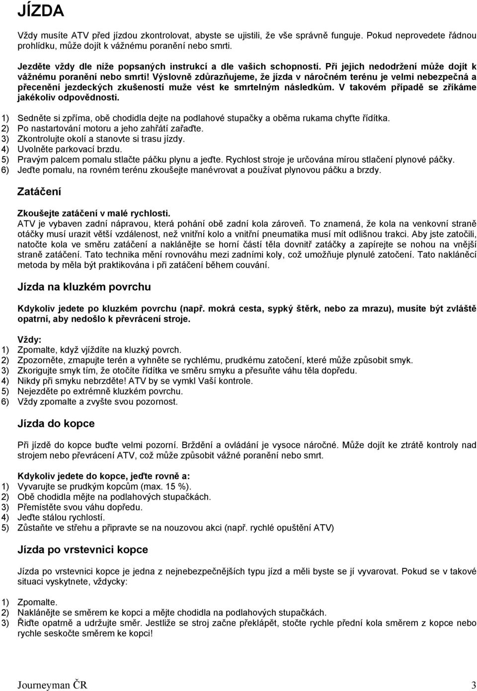 Výslovně zdůrazňujeme, že jízda v náročném terénu je velmi nebezpečná a přecenění jezdeckých zkušeností muže vést ke smrtelným následkům. V takovém případě se zříkáme jakékoliv odpovědnosti.