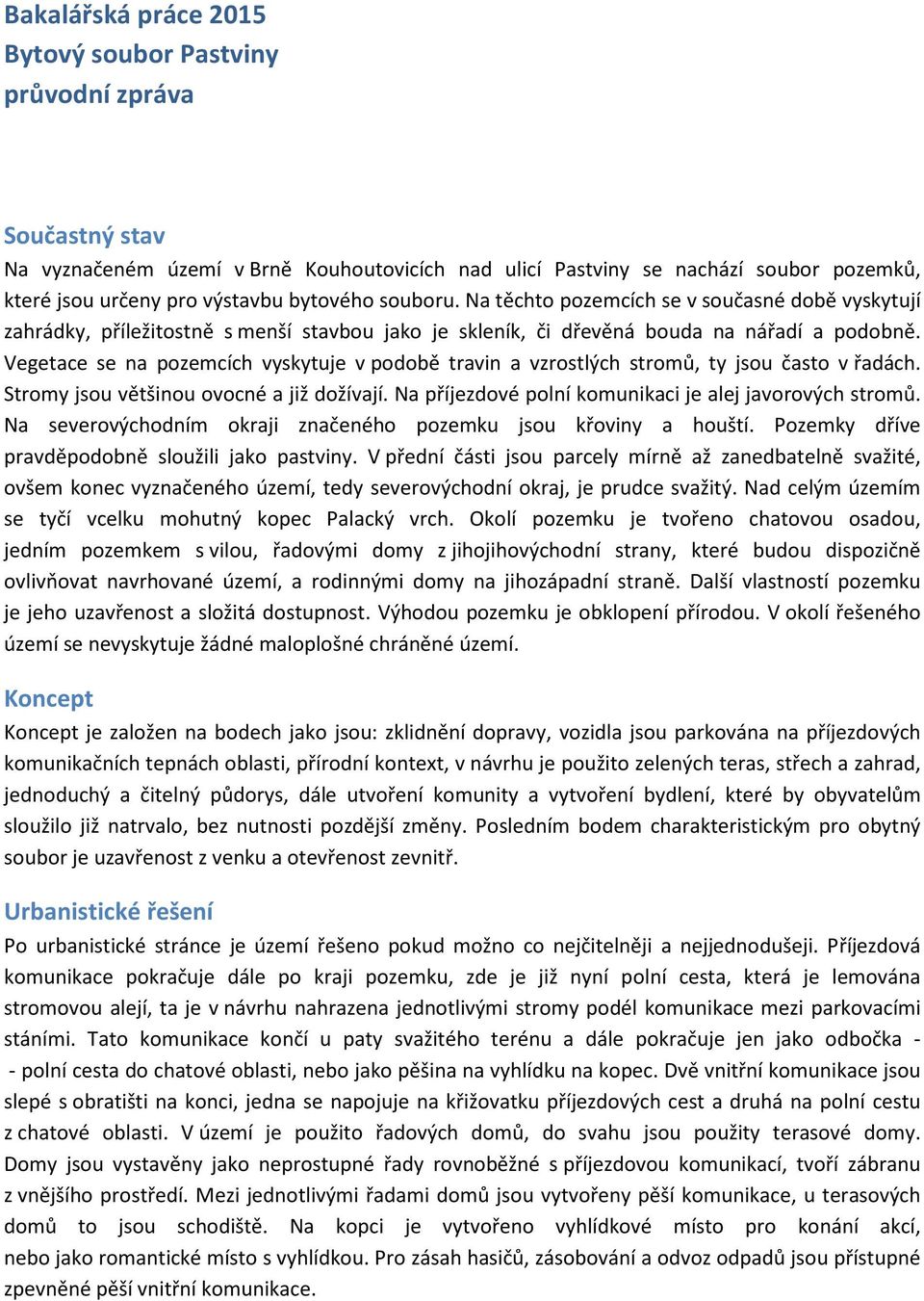 Vegetace se na pozemcích vyskytuje v podobě travin a vzrostlých stromů, ty jsou často v řadách. Stromy jsou většinou ovocné a již dožívají. Na příjezdové polní komunikaci je alej javorových stromů.