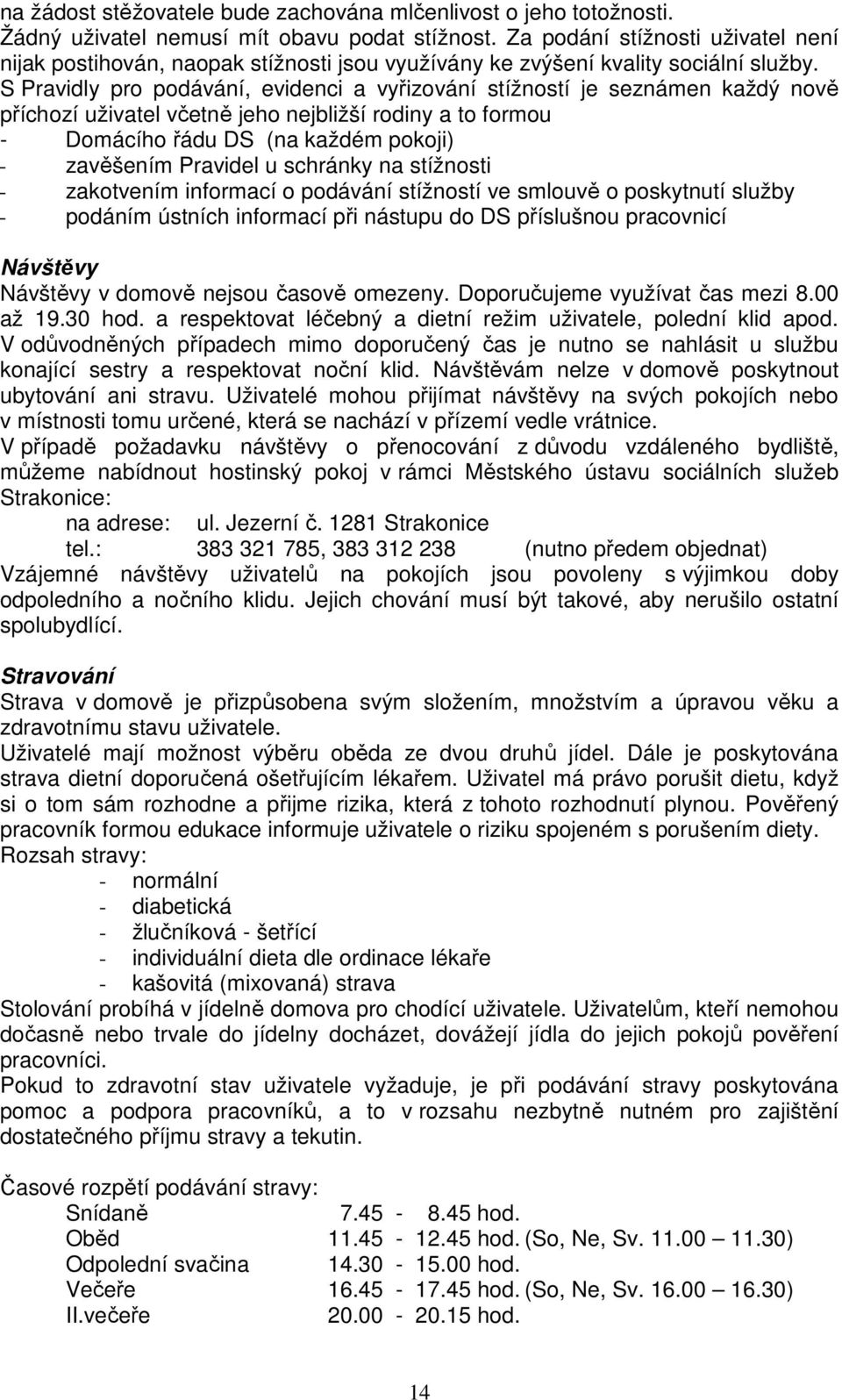 S Pravidly pro podávání, evidenci a vyřizování stížností je seznámen každý nově příchozí uživatel včetně jeho nejbližší rodiny a to formou - Domácího řádu DS (na každém pokoji) - zavěšením Pravidel u