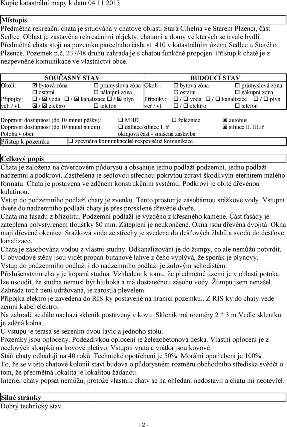 č. 237/48 druhu zahrada je s chatou funkčně propojen. Přístup k chatě je z nezpevněné komunikace ve vlastnictví obce.