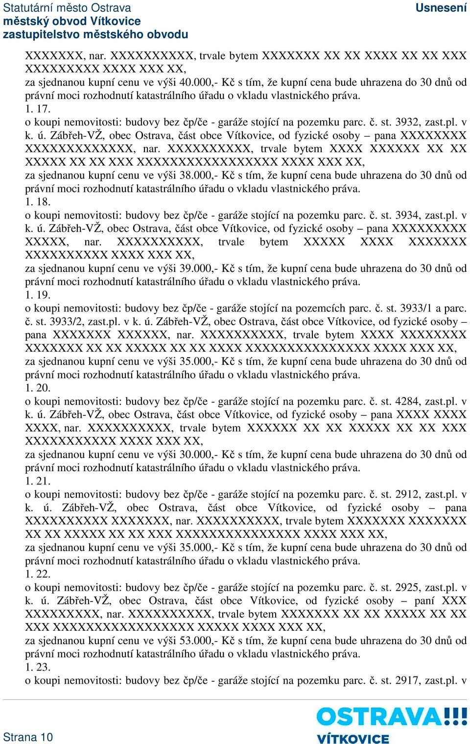 XXXXXXXXXX, trvale bytem XXXX XXXXXX XX XX XXXXX XX XX XXX XXXXXXXXXXXXXXXXX XXXX XXX XX, za sjednanou kupní cenu ve výši 38.000,- Kč s tím, že kupní cena bude uhrazena do 30 dnů od 1. 18.