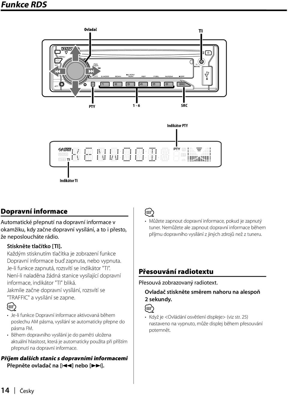 Není-li naladěna žádná stanice vysílající dopravní informace, indikátor "TI" bliká. Jakmile začne dopravní vysílání, rozsvítí se "TRAFFIC" a vysílání se zapne.
