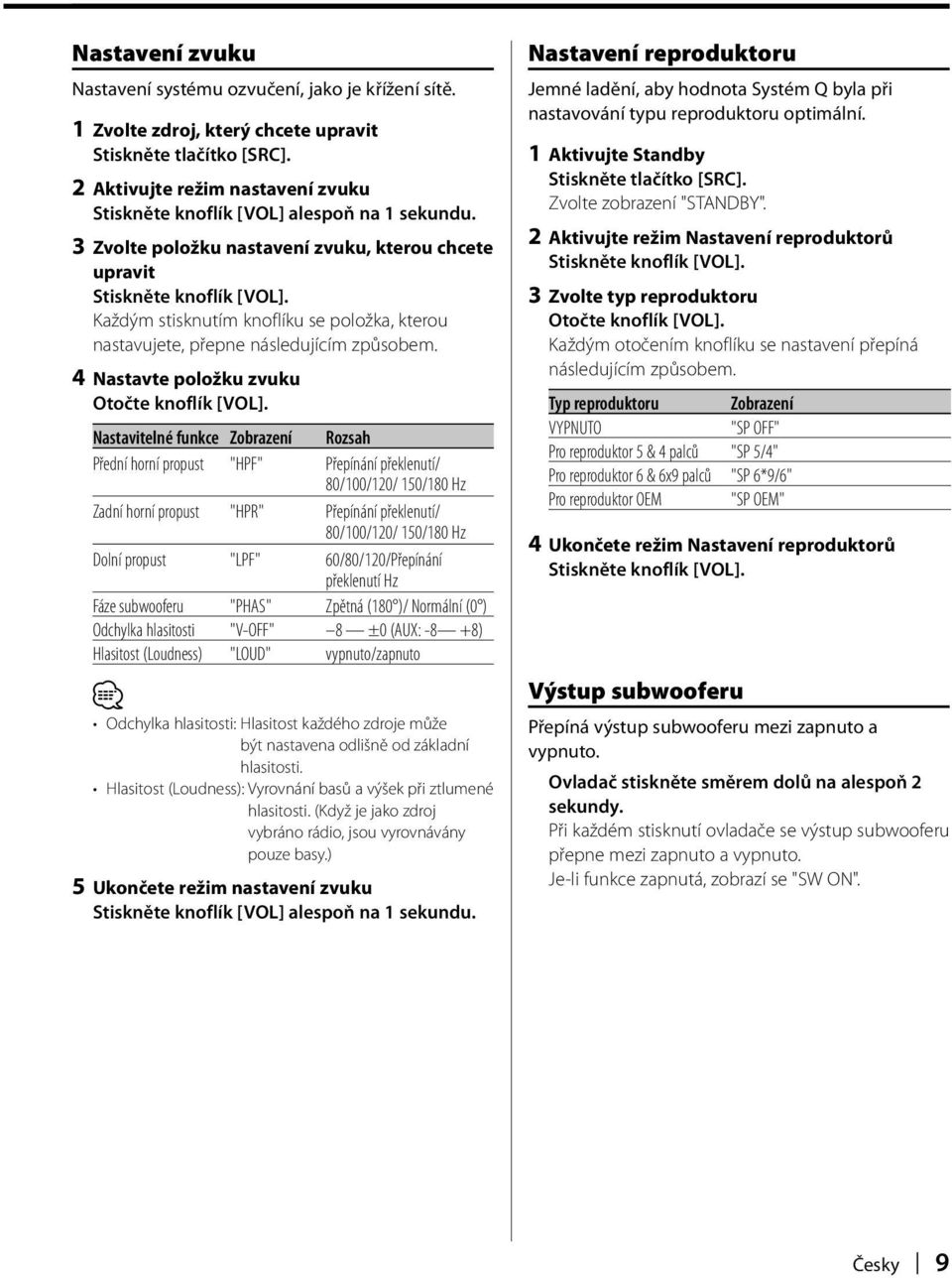 Každým stisknutím knoflíku se položka, kterou nastavujete, přepne následujícím způsobem. 4 Nastavte položku zvuku Otočte knoflík [VOL].