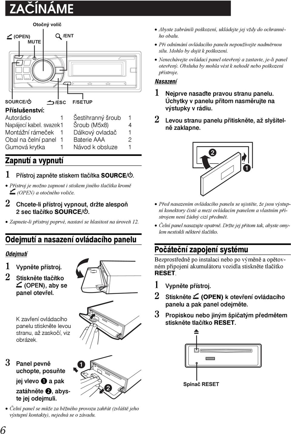 Odejmutí a nasazení ovládacího panelu Odejmutí /ESC Příslušenství: Autorádio 1 Napájecí kabel. svazek 1 Montážní rámeček 1 Obal na čelní panel 1 Gumová krytka 1 /ENT 1 Vypněte přístroj.