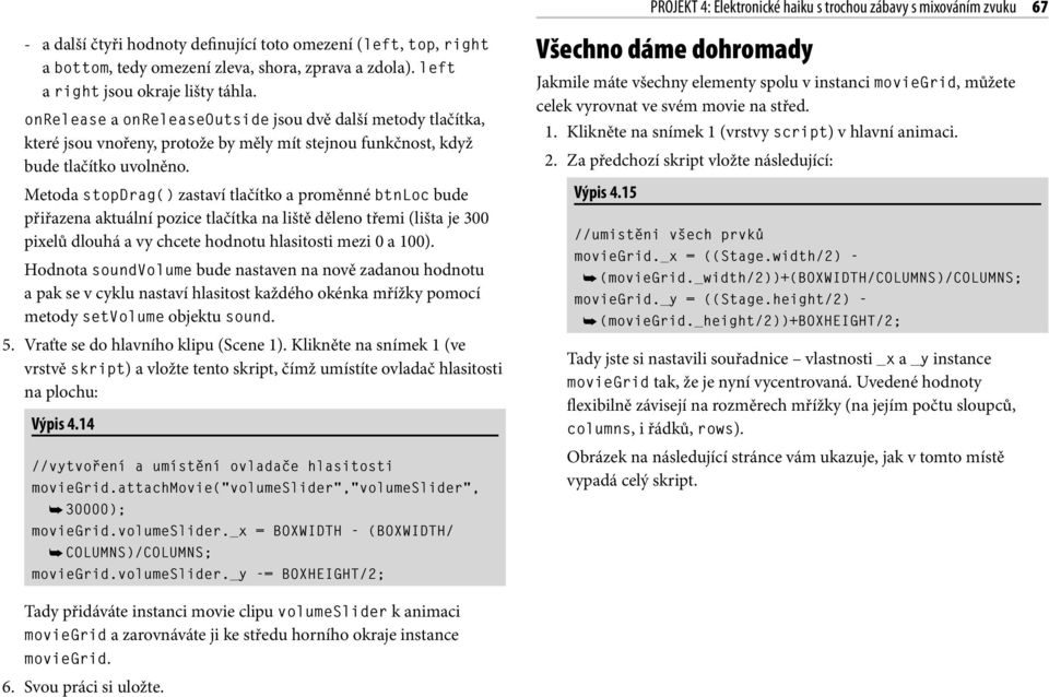 Metoda stopdrag() zastaví tlačítko a proměnné btnloc bude přiřazena aktuální pozice tlačítka na liště děleno třemi (lišta je 300 pixelů dlouhá a vy chcete hodnotu hlasitosti mezi 0 a 100).