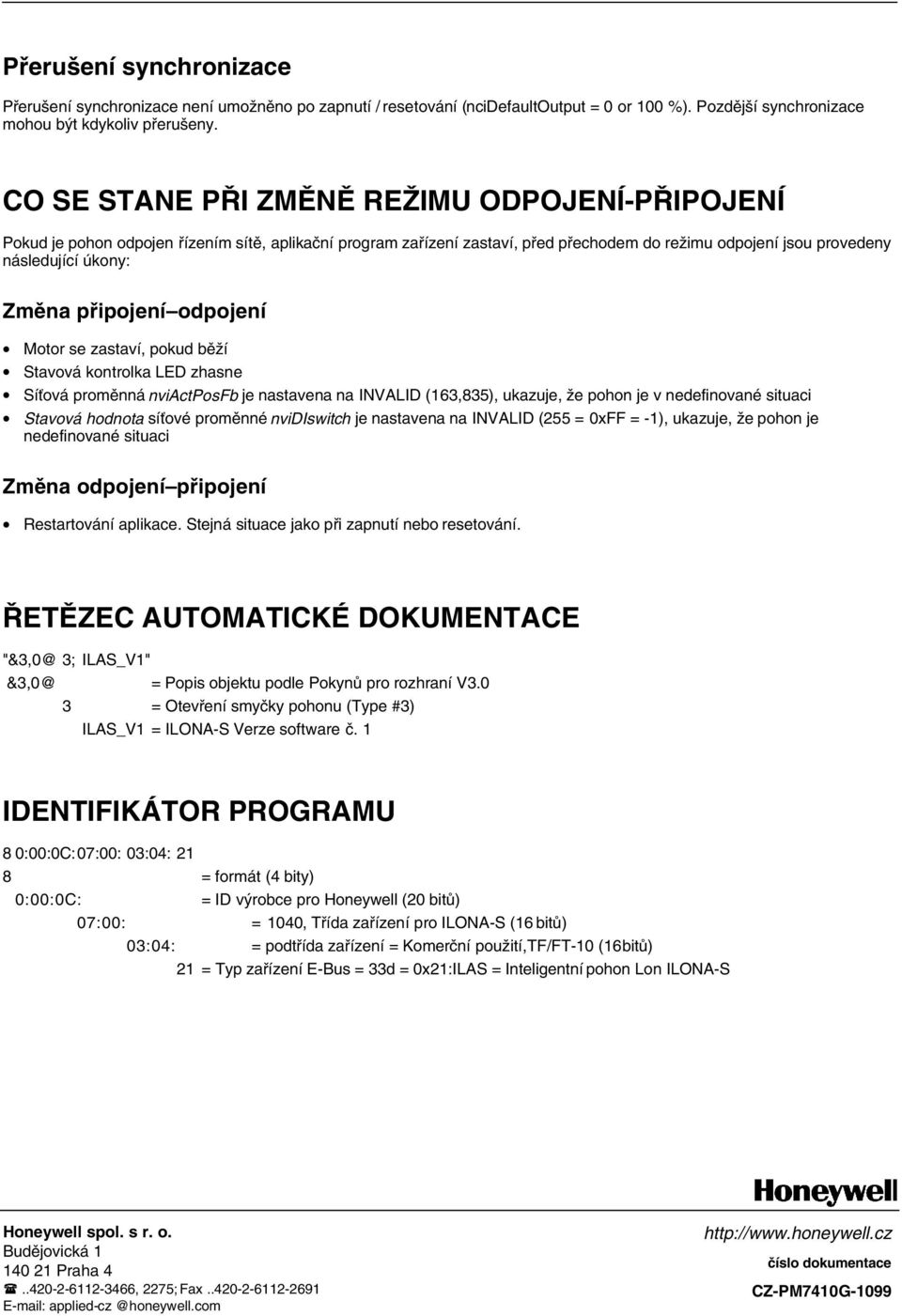 připojení odpojení Motor se zastaví, pokud běží Stavová kontrolka LED zhasne Síťová proměnná nviactposfb je nastavena na INVALID (163,835), ukazuje, že pohon je v nedefinované situaci Stavová hodnota