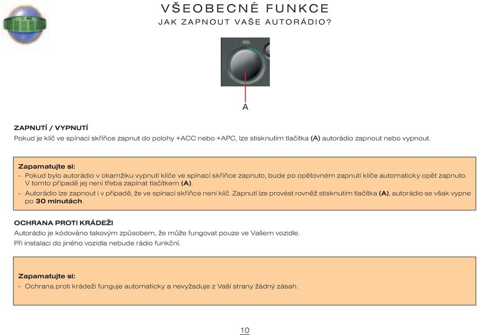 V tomto pøípadì jej není tøeba zapínat tlaèítkem (A). - Autorádio lze zapnout i v pøípadì, že ve spínací skøíòce není klíè.