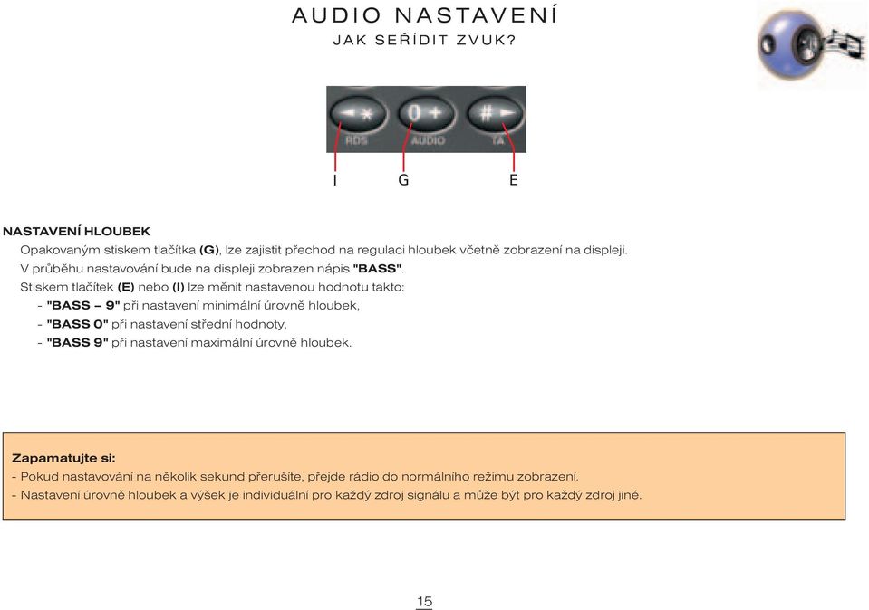 Stiskem tlaèítek (E) nebo (I) lze mìnit nastavenou hodnotu takto: - "BASS 9" pøi nastavení minimální úrovnì hloubek, - "BASS 0" pøi nastavení støední hodnoty, -