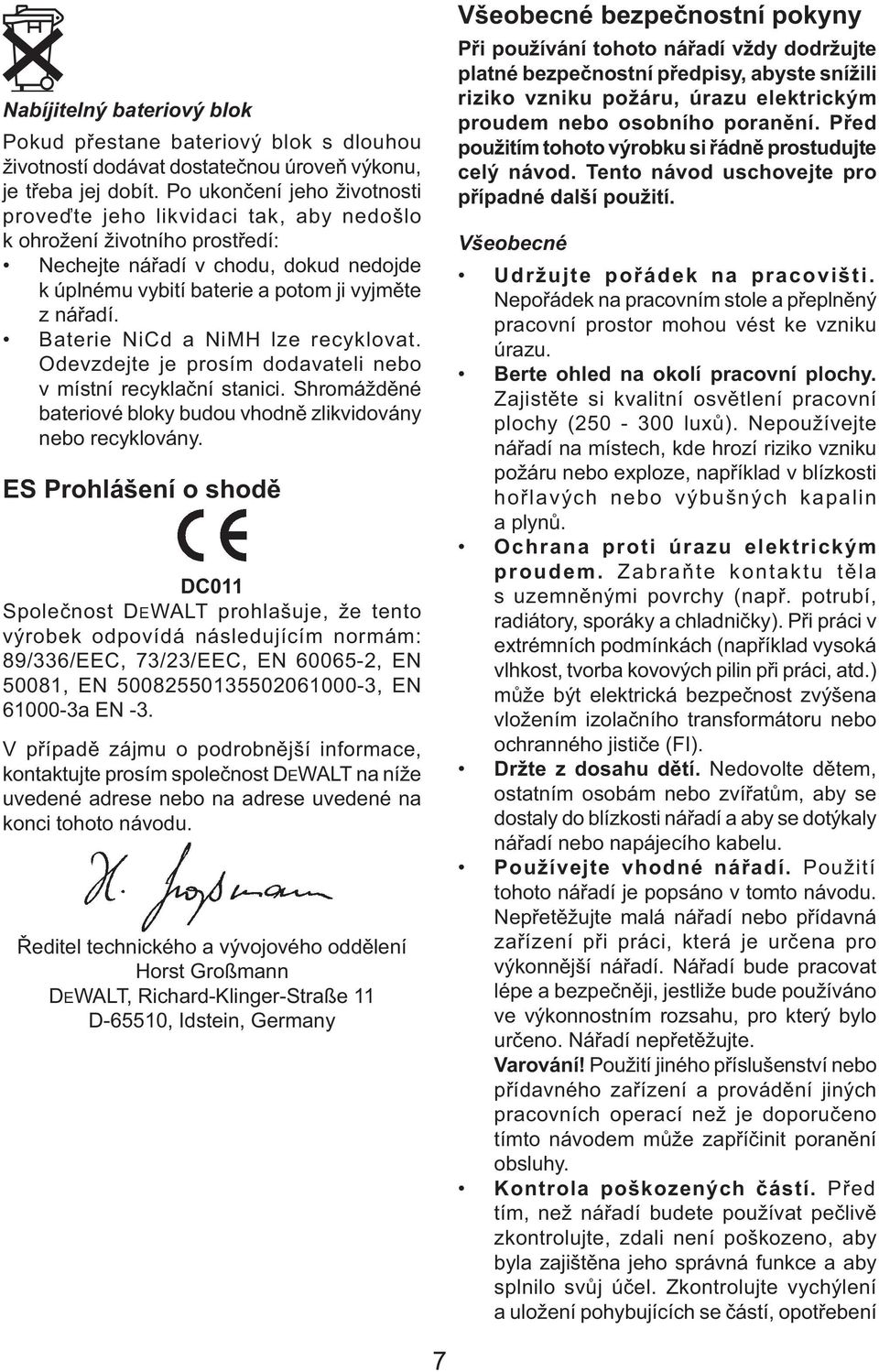 Baterie NiCd a NiMH lze recyklovat. Odevzdejte je prosím dodavateli nebo v místní recyklační stanici. Shromážděné bateriové bloky budou vhodně zlikvidovány nebo recyklovány.