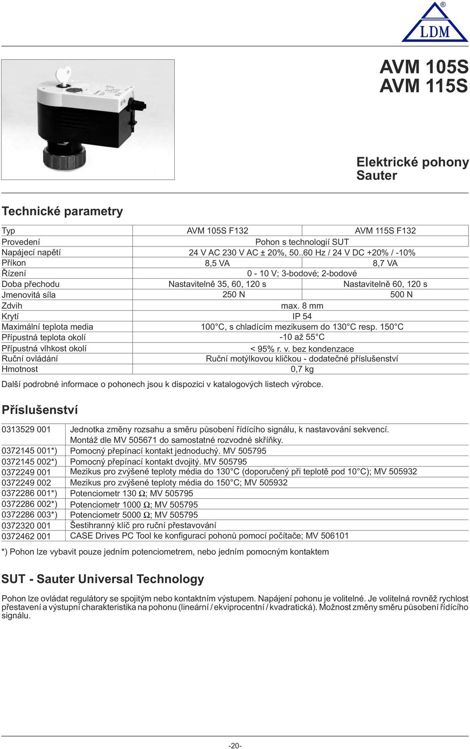 24 V AC 230 V AC ± 20%, 50..60 Hz / 24 V DC +20% / -10% 8,5 VA 8,7 VA 0-10 V; 3-bdvé; 2-bdvé Nastavitelně 35, 60, 120 s Nastavitelně 60, 120 s 250 N 500 N max.